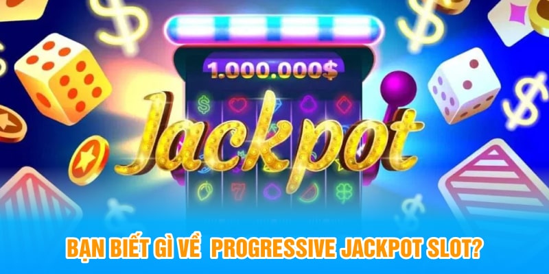 Bạn biết gì về  Progressive Jackpot Slot?