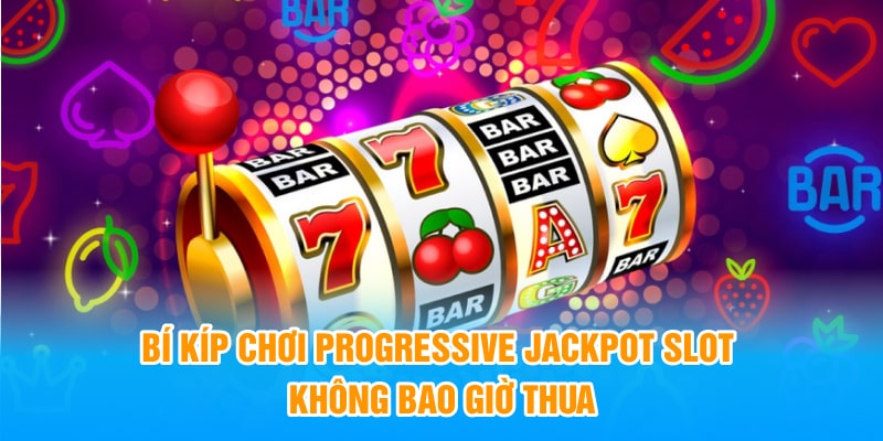 Bí kíp chơi Progressive Jackpot Slot không bao giờ thua