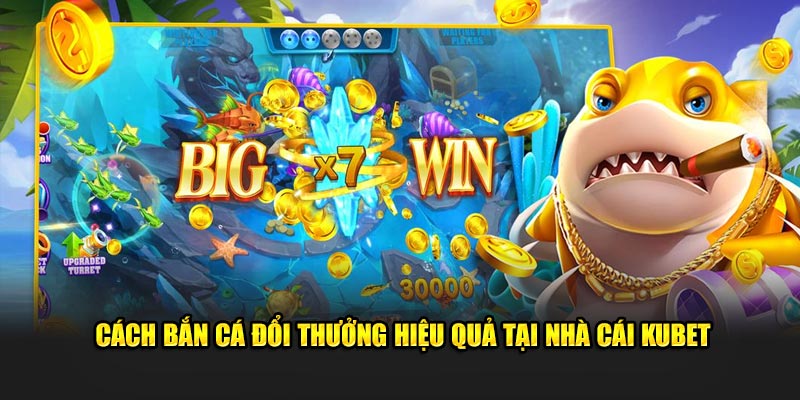 Cách Bắn Cá Đổi Thưởng Hiệu Quả Tại Nhà Cái Kubet