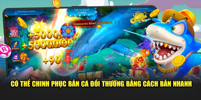 Có thể chinh phục bắn cá đổi thưởng bằng cách bắn nhanh