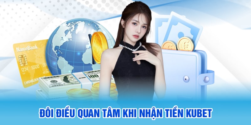 Đôi điều quan tâm khi nhận tiền Kubet