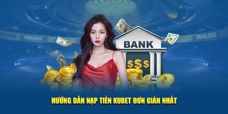 Hướng dẫn nạp tiền KUBET đơn giản nhất tại hệ thống