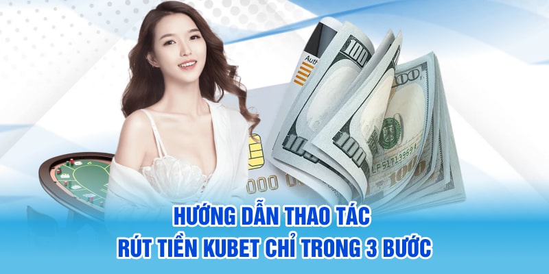 Hướng dẫn thao tác rút tiền Kubet chỉ trong 3 bước