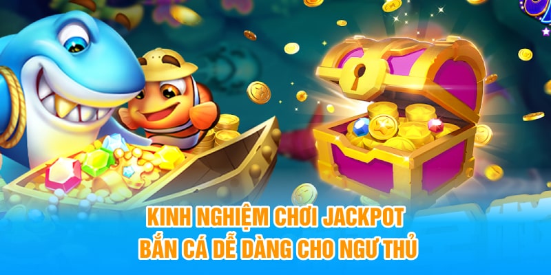 Kinh Nghiệm Chơi Jackpot Bắn Cá Dễ Dàng Cho Ngư Thủ