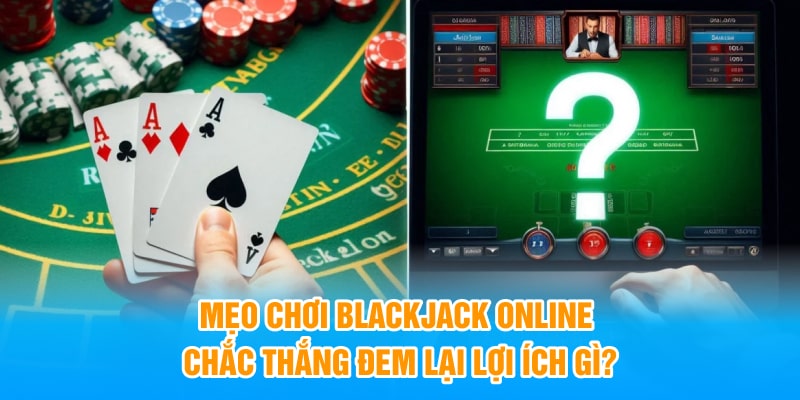 Mẹo chơi Blackjack online chắc thắng đem lại lợi ích gì?