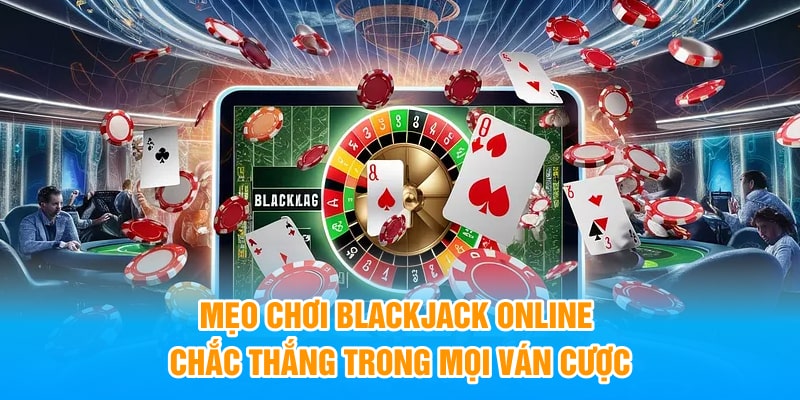 Mẹo Chơi Blackjack Online Chắc Thắng Trong Mọi Ván Cược