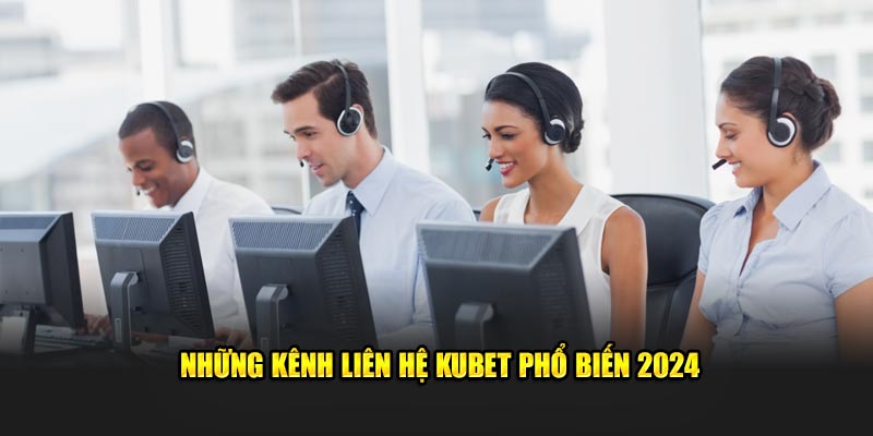 Những kênh liên hệ KUBET phổ biến 2024