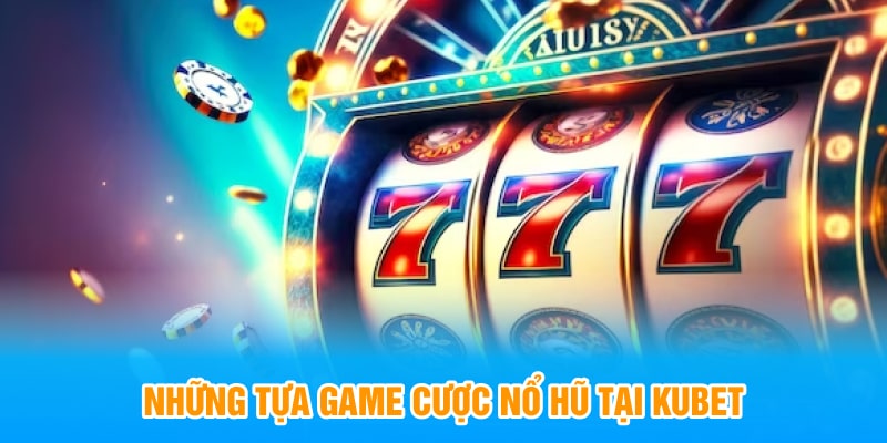 Những tựa game cược nổ hũ tại KUBET