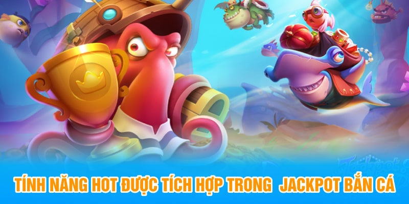 Tính năng hot được tích hợp trong  jackpot bắn cá 