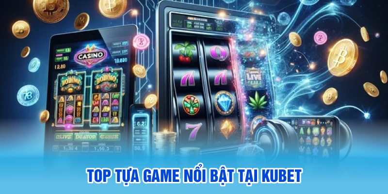 Top tựa game nổi bật tại Kubet