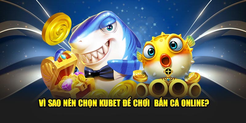 Vì sao nên chọn KUBET để chơi  bắn cá online?